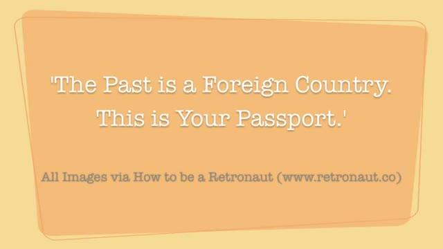 The Past is a Foreign Country; This is your passport